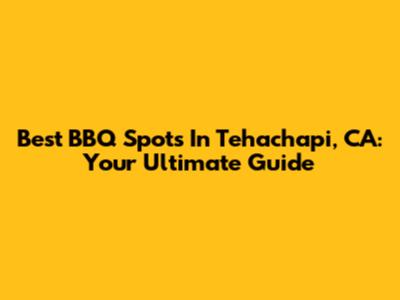 Best BBQ Spots In Tehachapi, CA: Your Ultimate Guide