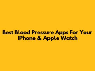 Best Blood Pressure Apps For Your IPhone & Apple Watch