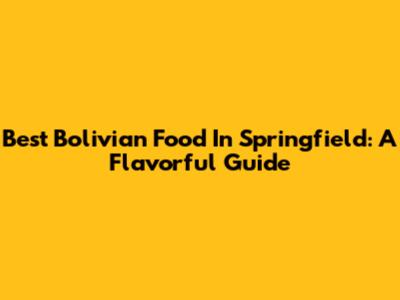 Best Bolivian Food In Springfield: A Flavorful Guide