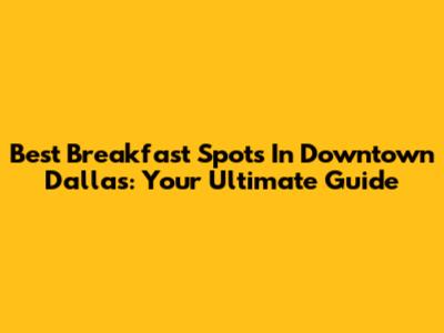 Best Breakfast Spots In Downtown Dallas: Your Ultimate Guide