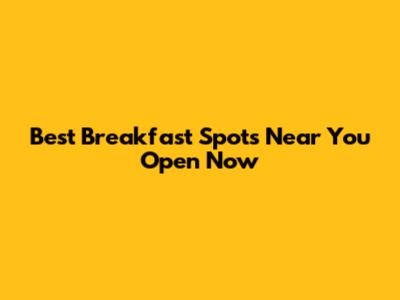 Best Breakfast Spots Near You Open Now