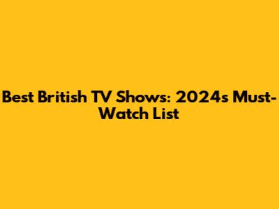 Best British TV Shows: 2024's Must-Watch List