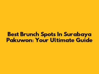 Best Brunch Spots In Surabaya Pakuwon: Your Ultimate Guide