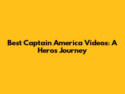 Best Captain America Videos: A Hero's Journey