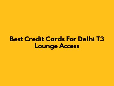 Best Credit Cards For Delhi T3 Lounge Access