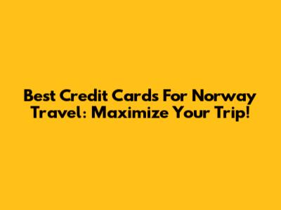 Best Credit Cards For Norway Travel: Maximize Your Trip!