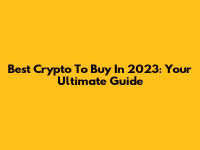 Best Crypto To Buy In 2023: Your Ultimate Guide