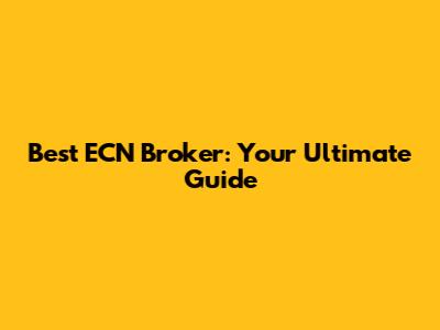 Best ECN Broker: Your Ultimate Guide