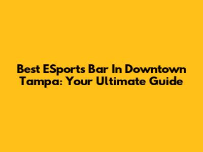 Best ESports Bar In Downtown Tampa: Your Ultimate Guide