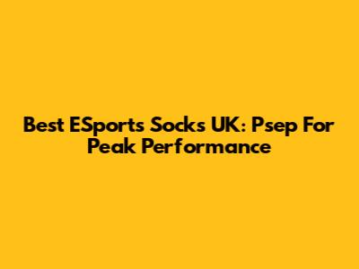 Best ESports Socks UK: Psep For Peak Performance