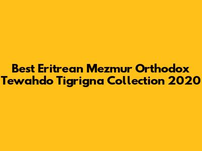 Best Eritrean Mezmur Orthodox Tewahdo Tigrigna Collection 2020