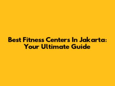 Best Fitness Centers In Jakarta: Your Ultimate Guide