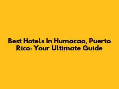 Best Hotels In Humacao, Puerto Rico: Your Ultimate Guide