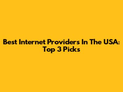 Best Internet Providers In The USA: Top 3 Picks