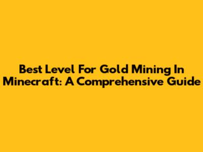 Best Level For Gold Mining In Minecraft: A Comprehensive Guide