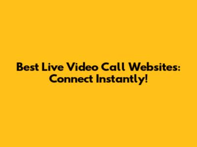 Best Live Video Call Websites: Connect Instantly!