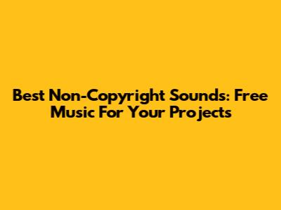 Best Non-Copyright Sounds: Free Music For Your Projects