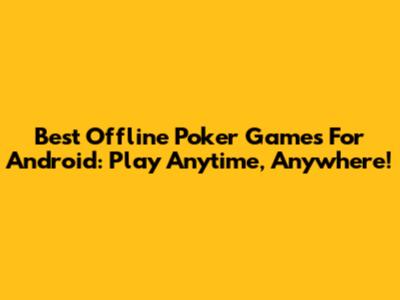 Best Offline Poker Games For Android: Play Anytime, Anywhere!