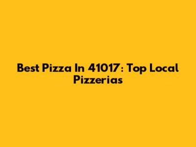 Best Pizza In 41017: Top Local Pizzerias
