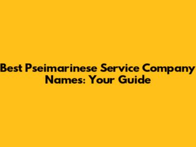 Best Pseimarinese Service Company Names: Your Guide