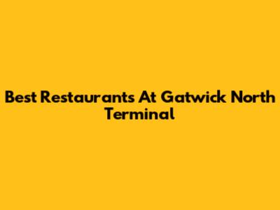 Best Restaurants At Gatwick North Terminal