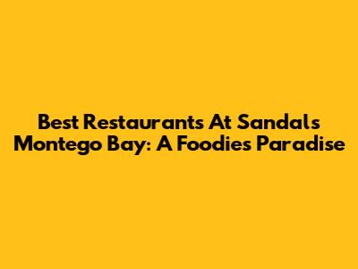 Best Restaurants At Sandals Montego Bay: A Foodie's Paradise