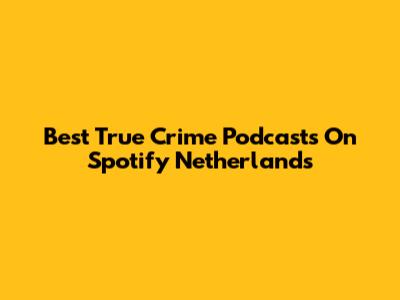 Best True Crime Podcasts On Spotify Netherlands