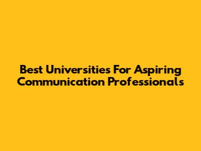 Best Universities For Aspiring Communication Professionals