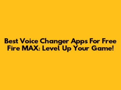 Best Voice Changer Apps For Free Fire MAX: Level Up Your Game!