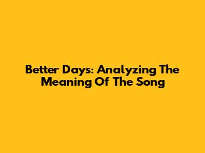 Better Days: Analyzing The Meaning Of The Song