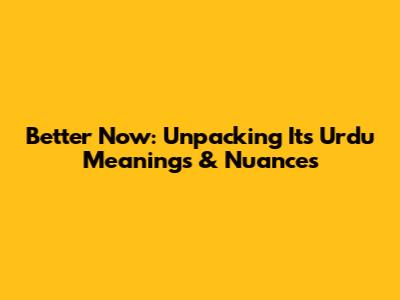 Better Now: Unpacking Its Urdu Meanings & Nuances