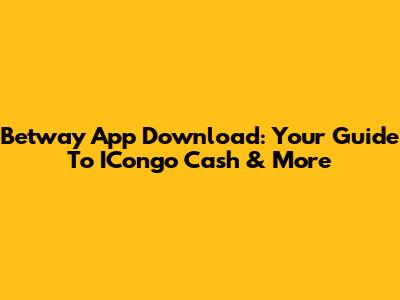 Betway App Download: Your Guide To ICongo Cash & More