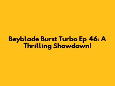 Beyblade Burst Turbo Ep 46: A Thrilling Showdown!