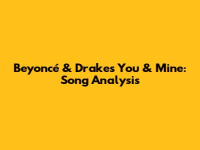 Beyoncé & Drake's 'You & Mine': Song Analysis