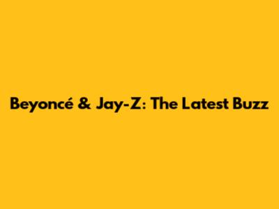 Beyoncé & Jay-Z: The Latest Buzz