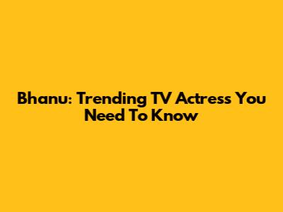 Bhanu: Trending TV Actress You Need To Know