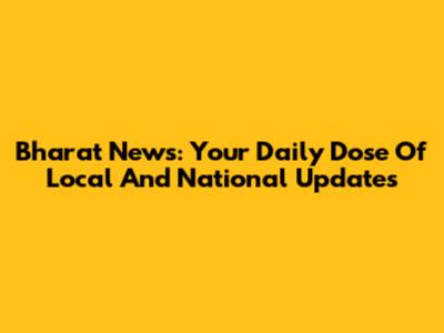 Bharat News: Your Daily Dose Of Local And National Updates