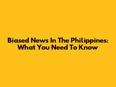 Biased News In The Philippines: What You Need To Know