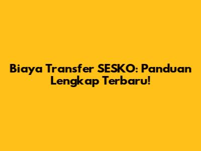 Biaya Transfer SESKO: Panduan Lengkap Terbaru!