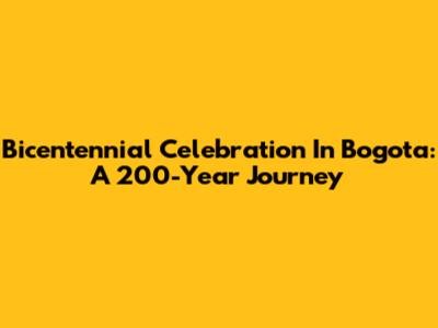 Bicentennial Celebration In Bogota: A 200-Year Journey