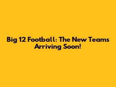 Big 12 Football: The New Teams Arriving Soon!