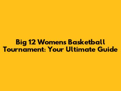 Big 12 Women's Basketball Tournament: Your Ultimate Guide