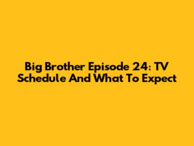 Big Brother Episode 24: TV Schedule And What To Expect