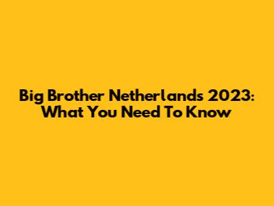 Big Brother Netherlands 2023: What You Need To Know