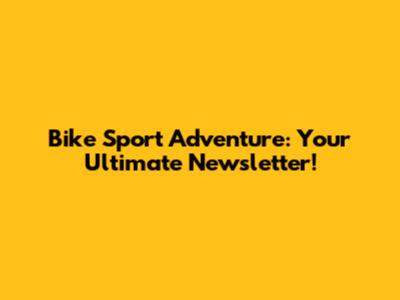 Bike Sport Adventure: Your Ultimate Newsletter!