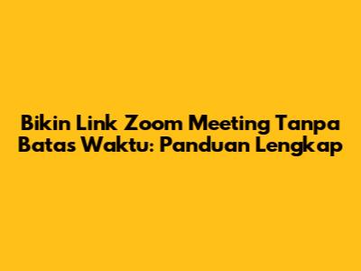 Bikin Link Zoom Meeting Tanpa Batas Waktu: Panduan Lengkap