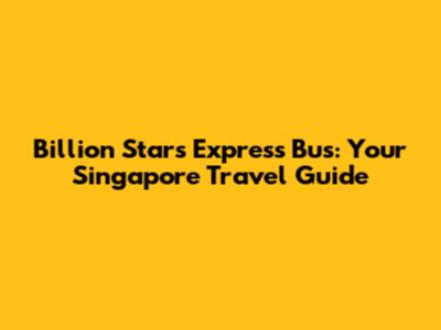 Billion Stars Express Bus: Your Singapore Travel Guide