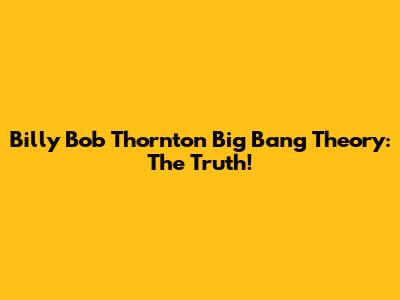 Billy Bob Thornton Big Bang Theory: The Truth!