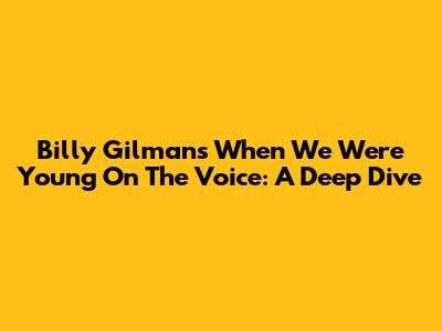 Billy Gilman's 'When We Were Young' On The Voice: A Deep Dive