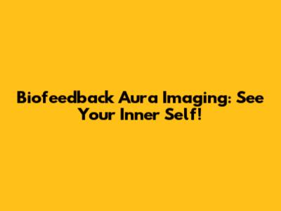 Biofeedback Aura Imaging: See Your Inner Self!